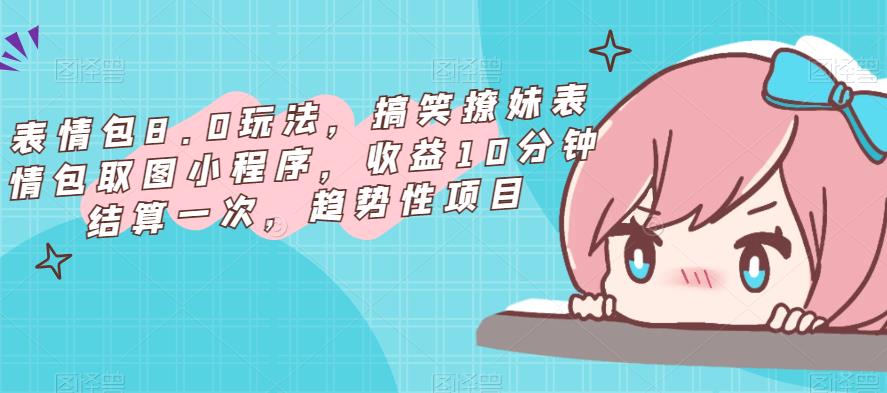 表情包8.0玩法，搞笑撩妹表情包取图小程序，收益10分钟结算一次，趋势性项目-婷好网络资源库