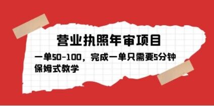 营业执照年审项目，一单50-100，完成一单只需要5分钟，保姆式教学-婷好网络资源库