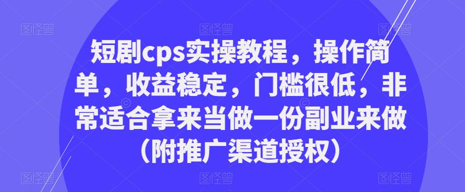 短剧cps实操教程，操作简单，收益稳定，门槛很低，非常适合拿来当做一份副业来做（附推广渠道授权）-婷好网络资源库