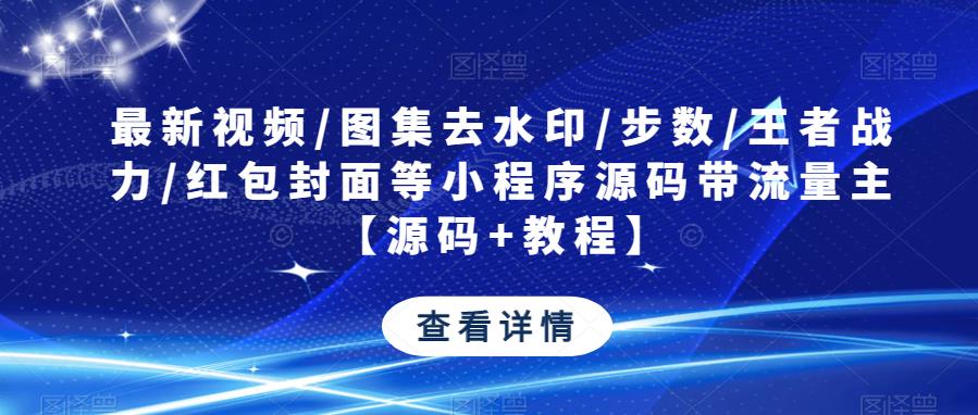 最新视频/图集去水印/步数/王者战力/红包封面等小程序源码带流量主【源码+教程】-婷好网络资源库