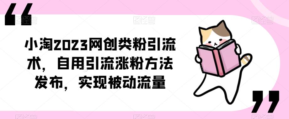 ​小淘2023网创类粉引流术，自用引流涨粉方法发布，实现被动流量-婷好网络资源库