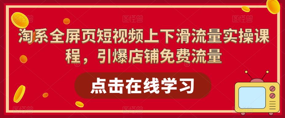 淘系全屏页短视频上下滑流量实操课程，引爆店铺免费流量-婷好网络资源库