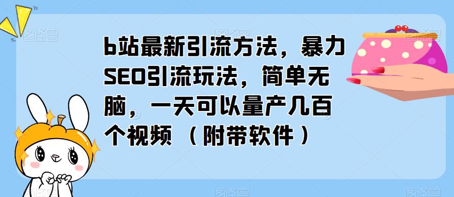 b站最新引流方法，暴力SEO引流玩法，简单无脑，一天可以量产几百个视频（附带软件）-婷好网络资源库