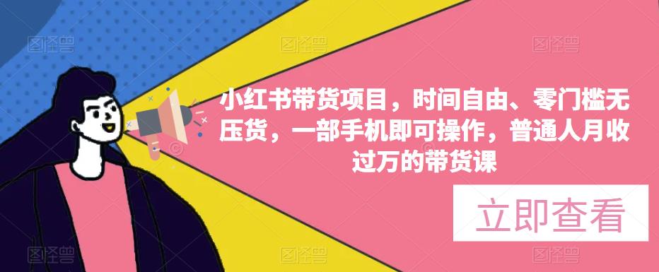 小红书带货项目，时间自由、零门槛无压货，一部手机即可操作，普通人月收过万的带货课-婷好网络资源库