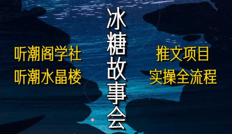 听潮阁学社听潮水晶楼抖音冰糖故事会项目实操，小说推文项目实操全流程，简单粗暴！-婷好网络资源库