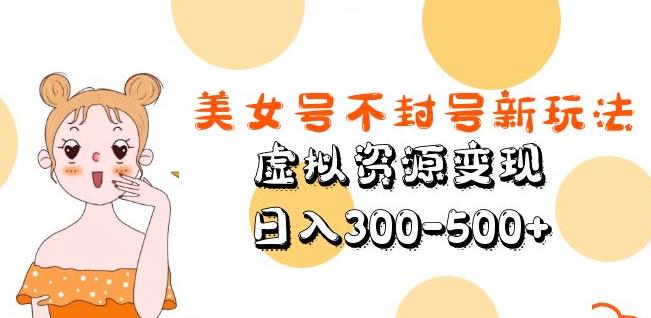 美女号不封号新玩法，虚拟资源变现，日入300-500+-婷好网络资源库