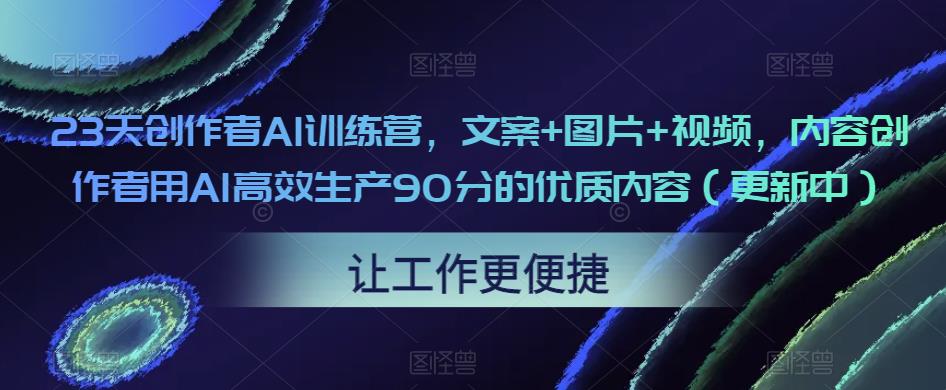 23天创作者AI训练营，文案+图片+视频，内容创作者用AI高效生产90分的优质内容（更新中）-婷好网络资源库