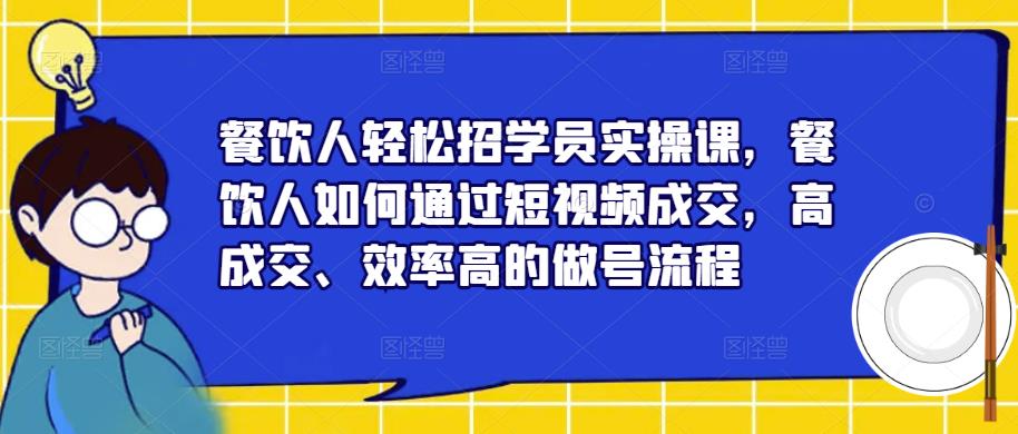 餐饮人轻松招学员实操课，餐饮人如何通过短视频成交，高成交、效率高的做号流程-婷好网络资源库