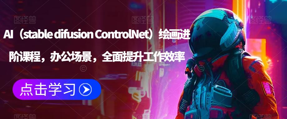 AI（stable difusion ControlNet）绘画进阶课程，办公场景，全面提升工作效率-婷好网络资源库
