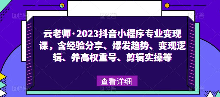 云老师·2023抖音小程序专业变现课，含经验分享、爆发趋势、变现逻辑、养高权重号、剪辑实操等-婷好网络资源库