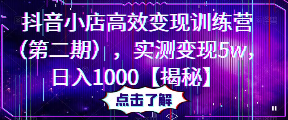 抖音小店高效变现训练营（第二期），实测变现5w，日入1000【揭秘】-婷好网络资源库