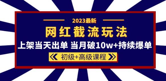 2023网红·同款截流玩法【初级+高级课程】上架当天出单当月破10w+持续爆单-婷好网络资源库