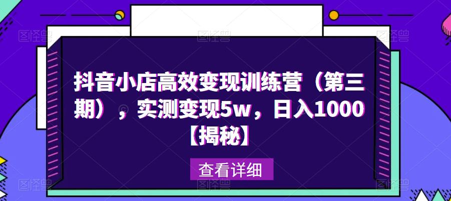 抖音小店高效变现训练营（第三期），实测变现5w，日入1000【揭秘】-婷好网络资源库