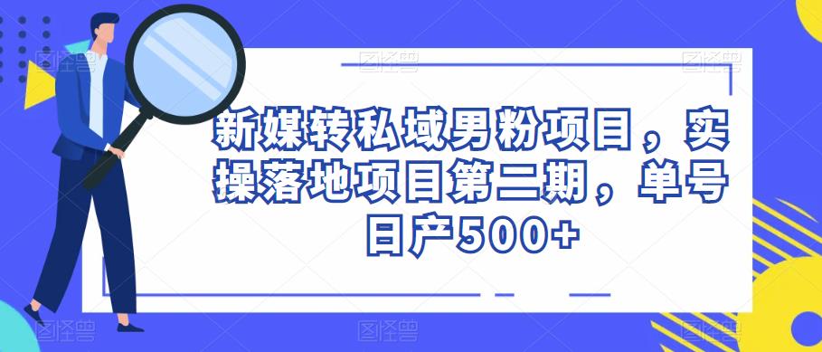 新媒转私域男粉项目，实操落地项目第二期，单号日产500+-婷好网络资源库