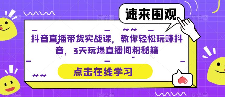 抖音直播带货实战课，教你轻松玩赚抖音，3天玩爆直播间-婷好网络资源库