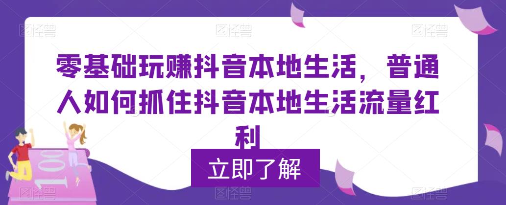 零基础玩赚抖音本地生活，普通人如何抓住抖音本地生活流量红利-婷好网络资源库