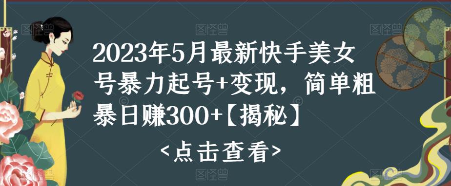 2023年5月最新快手美女号暴力起号+变现，简单粗暴日赚300+【揭秘】-婷好网络资源库