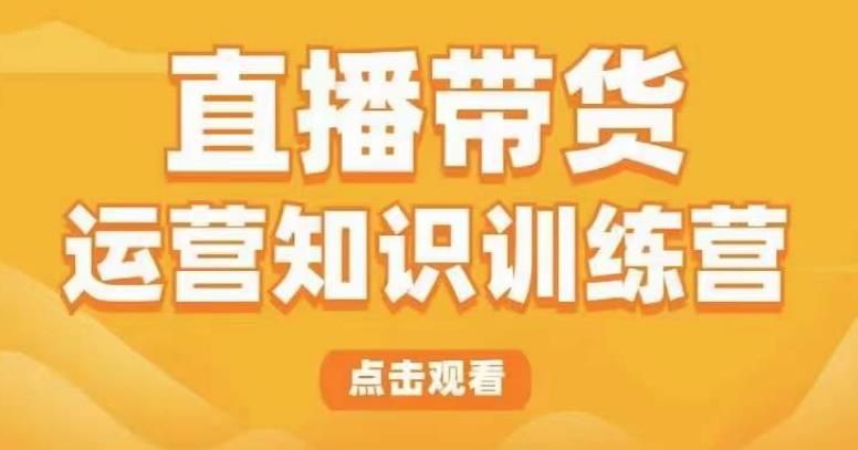 直播带货运营知识训练营，听得懂、用得上、有效果，教你学会直播带货、主播运营，实现0-1的飞跃-婷好网络资源库