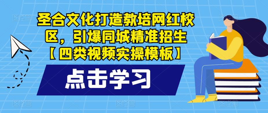 圣合文化打造教培网红校区，引爆同城精准招生【四类视频实操模板】-婷好网络资源库