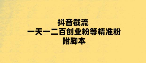 最新抖音截流玩法，一天轻松引流一二百创业精准粉，附脚本+玩法【揭秘】-婷好网络资源库