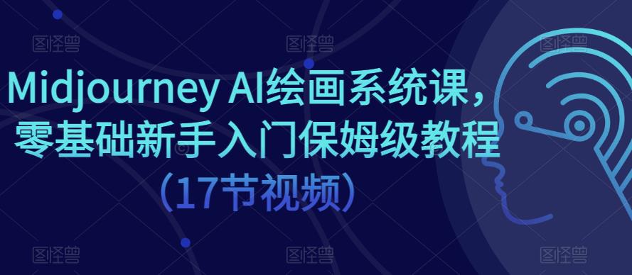 Midjourney AI绘画系统课，零基础新手入门保姆级教程（17节视频）-婷好网络资源库