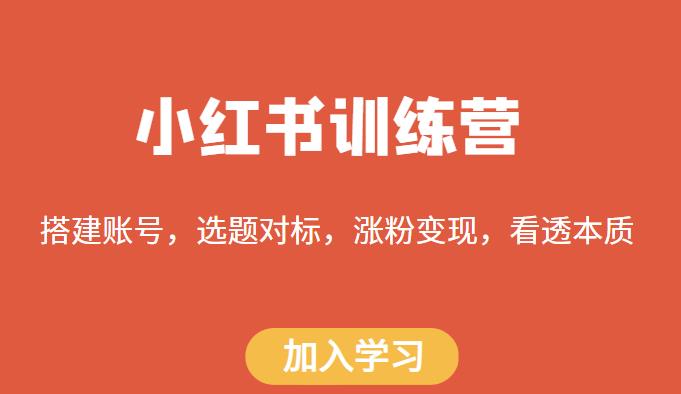 小红书训练营，搭建账号，选题对标，涨粉变现，看透本质-婷好网络资源库