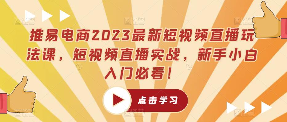 推易电商2023最新短视频直播玩法课，短视频直播实战，新手小白入门必看！-婷好网络资源库