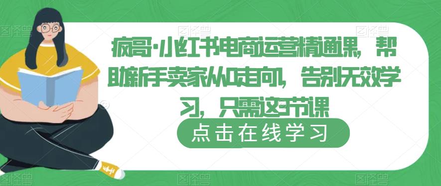疯哥·小红书电商运营精通课，帮助新手卖家从0走向1，告别无效学习，只需这3节课-婷好网络资源库
