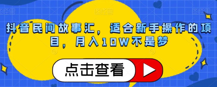 抖音民间故事汇，适合新手操作的项目，月入10W不是梦【揭秘】-婷好网络资源库