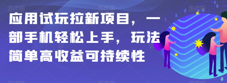 应用试玩拉新项目，一部手机轻松上手，玩法简单高收益可持续性【揭秘】-婷好网络资源库