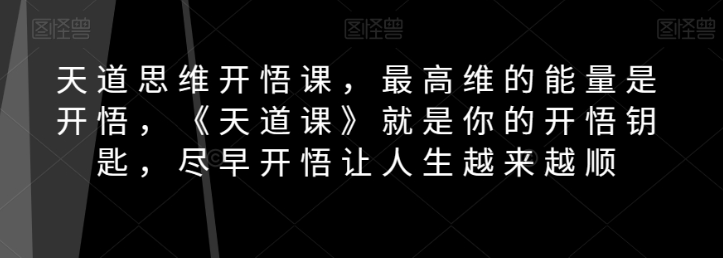 天道思维开悟课，最高维的能量是开悟，《天道课》就是你的开悟钥匙，尽早开悟让人生越来越顺-婷好网络资源库