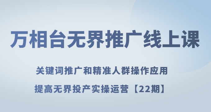 万相台无界推广线上课关键词推广和精准人群操作应用，提高无界投产实操运营【22期】-婷好网络资源库