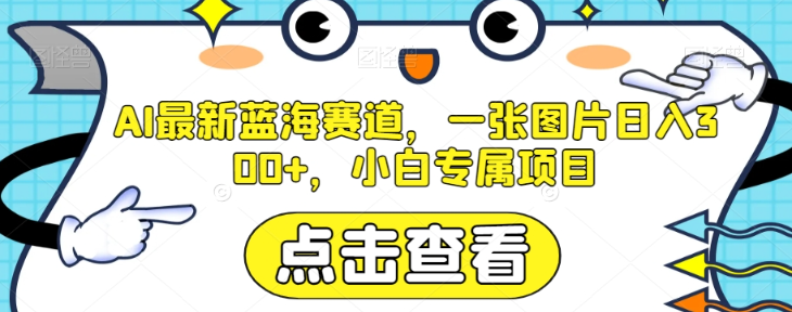 AI最新蓝海赛道，一张图片日入300+，小白专属项目【揭秘】-婷好网络资源库