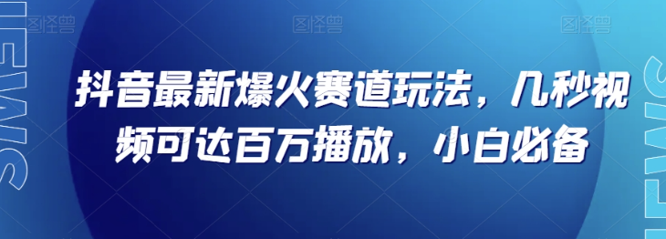 抖音最新爆火赛道玩法，几秒视频可达百万播放，小白必备（附素材）【揭秘】-婷好网络资源库