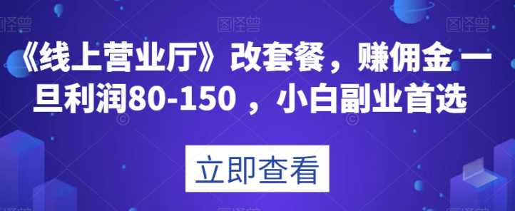 《线上营业厅》改套餐，赚佣金一旦利润80-150，小白副业首选【揭秘】-婷好网络资源库