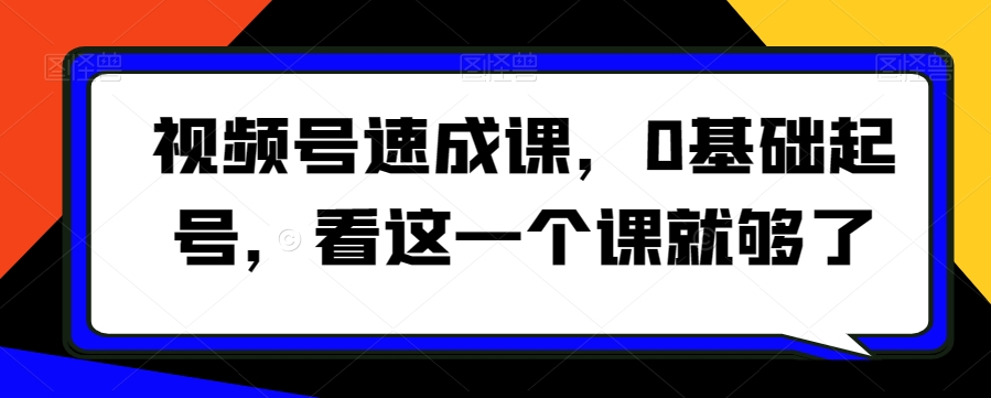 视频号速成课，​0基础起号，看这一个课就够了-婷好网络资源库