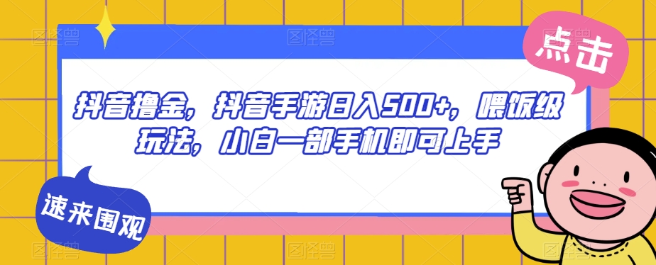 抖音撸金，抖音手游日入500+，喂饭级玩法，小白一部手机即可上手【揭秘】-婷好网络资源库