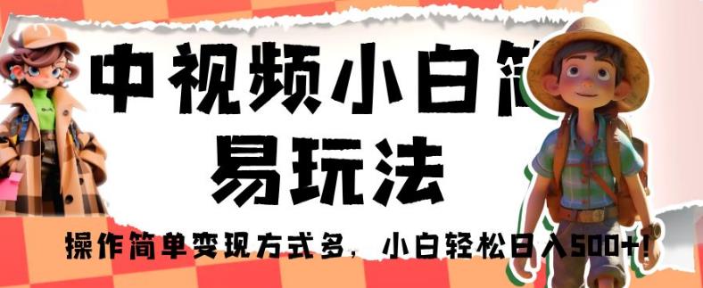 中视频小白简易玩法，操作简单变现方式多，小白轻松日入500+！【揭秘】-婷好网络资源库