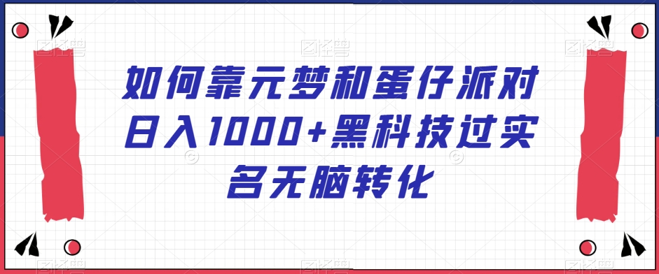 如何靠元梦和蛋仔派对日入1000+黑科技过实名无脑转化【揭秘】-婷好网络资源库