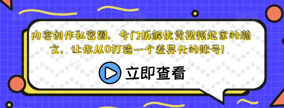 内容创作私密圈，专门拆解优秀视频起家的瀚文，让你从0打造一个差异化的账号！-婷好网络资源库