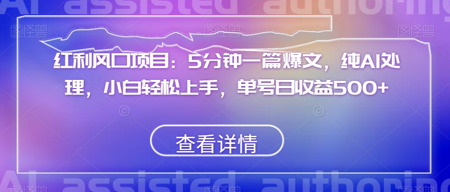 红利风口项目：5分钟一篇爆文，纯AI处理，小白轻松上手，单号日收益500+【揭秘】-婷好网络资源库