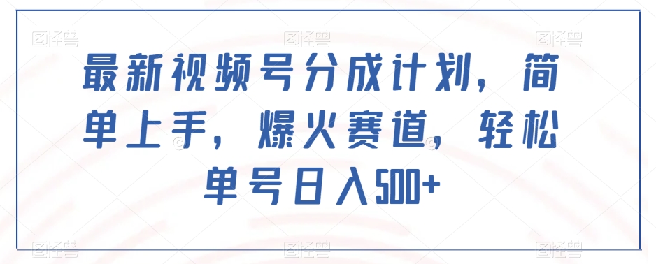 最新视频号分成计划，简单上手，爆火赛道，轻松单号日入500+-婷好网络资源库