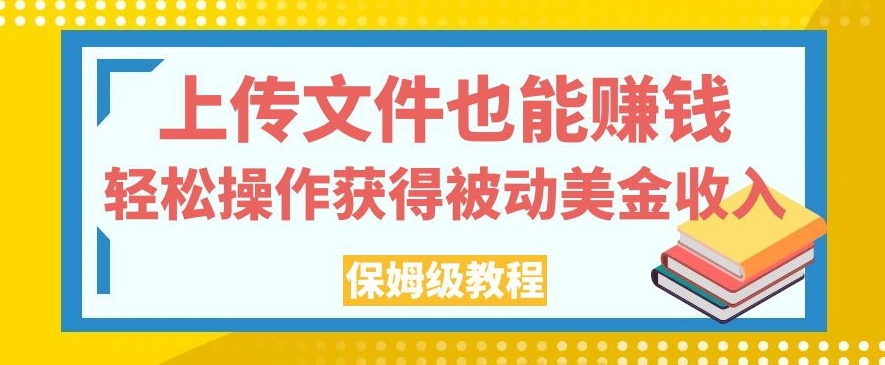 上传文件也能赚钱，轻松操作获得被动美金收入，保姆级教程【揭秘】-婷好网络资源库