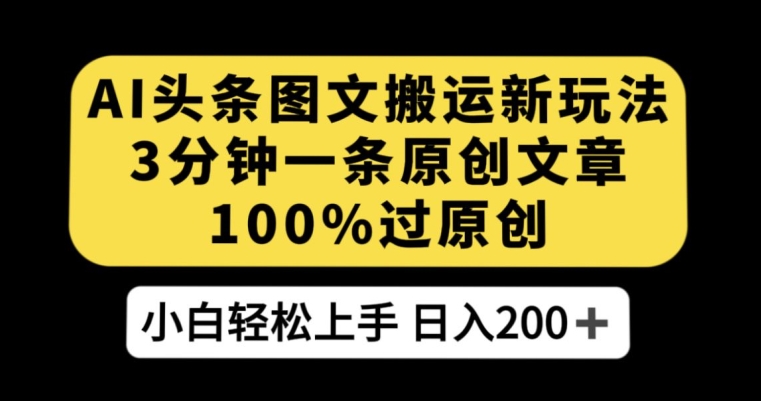 AI头条图文搬运新玩法，3分钟一条原创文章，100%过原创轻松日入200+【揭秘】-婷好网络资源库