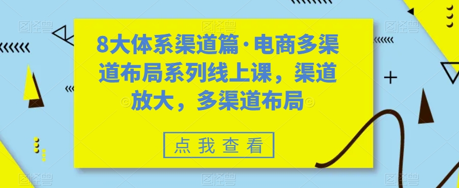 8大体系渠道篇·电商多渠道布局系列线上课，渠道放大，多渠道布局-婷好网络资源库