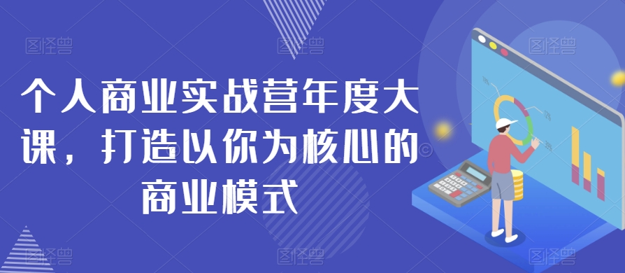 个人商业实战营年度大课，打造以你为核心的商业模式-婷好网络资源库