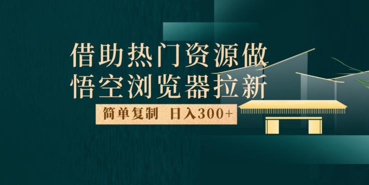 最新借助热门资源悟空浏览器拉新玩法，日入300+，人人可做，每天1小时【揭秘】-婷好网络资源库