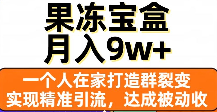 果冻宝盒，一个人在家打造群裂变，实现精准引流，达成被动收入，月入9w+-婷好网络资源库