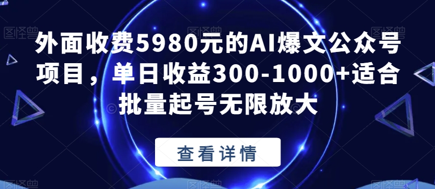 外面收费5980元的AI爆文公众号项目，单日收益300-1000+适合批量起号无限放大【揭秘】-婷好网络资源库