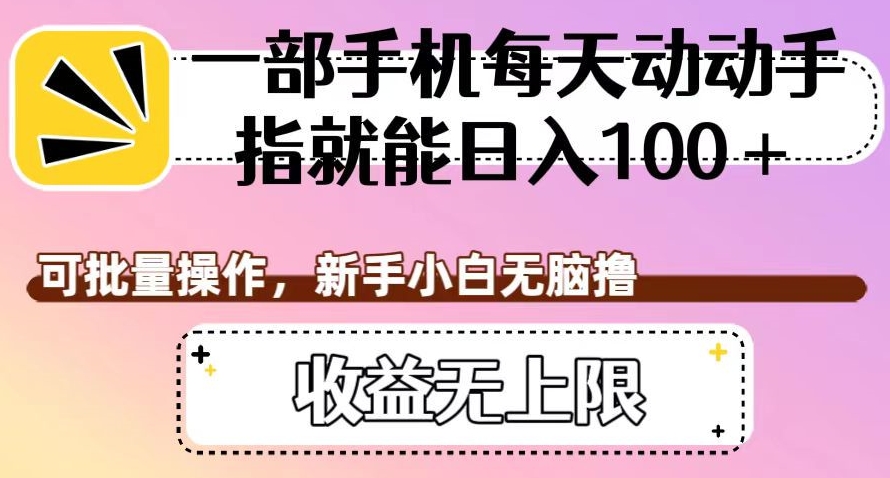 一部手机每天动动手指就能日入100+，可批量操作，新手小白无脑撸，收益无上限【揭秘】-婷好网络资源库